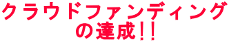 クラウドファンディング の達成!!